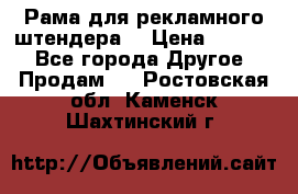 Рама для рекламного штендера: › Цена ­ 1 000 - Все города Другое » Продам   . Ростовская обл.,Каменск-Шахтинский г.